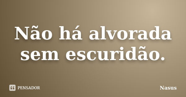 Não há alvorada sem escuridão.... Frase de Nasus.