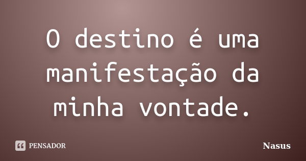 O destino é uma manifestação da minha vontade.... Frase de Nasus.