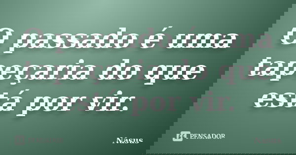 O passado é uma tapeçaria do que está por vir.... Frase de Nasus.