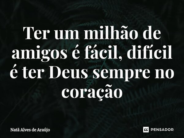 Ter um milhão de amigos é fácil, difícil é ter Deus sempre no coração⁠... Frase de Natã Alves de Araújo.