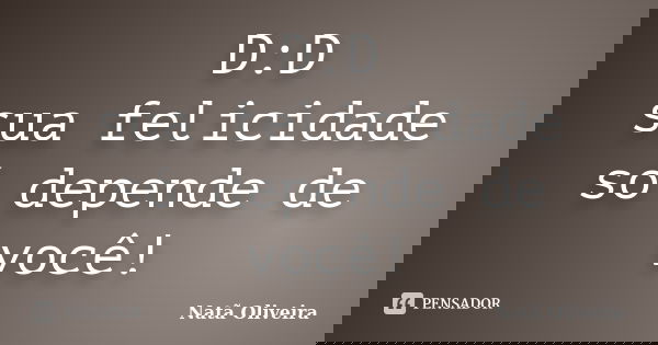 D:D sua felicidade só depende de você!... Frase de Natã Oliveira..