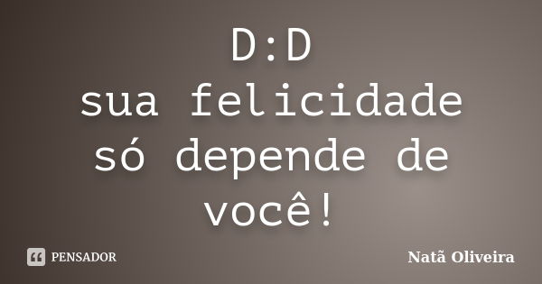 D:D sua felicidade só depende de você!... Frase de Natã Oliveira..