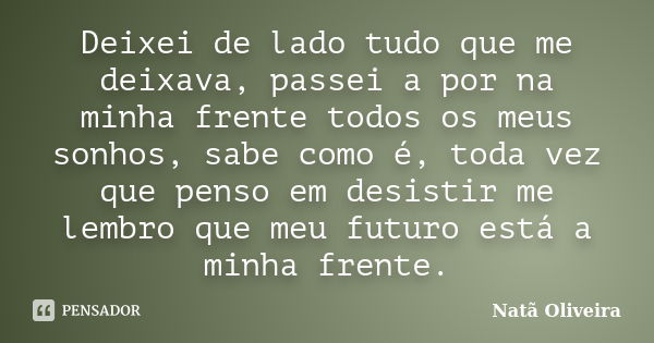 Deixei de lado tudo que me deixava, passei a por na minha frente todos os meus sonhos, sabe como é, toda vez que penso em desistir me lembro que meu futuro está... Frase de Natã Oliveira..