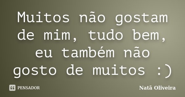 Muitos não gostam de mim, tudo bem, eu também não gosto de muitos :)... Frase de Natã Oliveira..