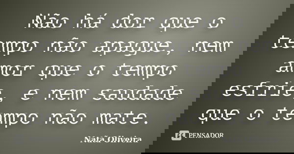 Não há dor que o tempo não apague, nem amor que o tempo esfrie, e nem saudade que o tempo não mate.... Frase de Natã Oliveira..