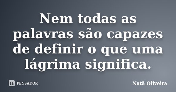 Nem todas as palavras são capazes de definir o que uma lágrima significa.... Frase de Natã Oliveira..