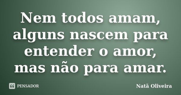 Nem todos amam, alguns nascem para entender o amor, mas não para amar.... Frase de Natã Oliveira..