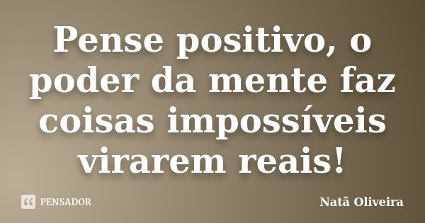 Pense positivo, o poder da mente faz coisas impossíveis virarem reais!... Frase de Natã Oliveira..