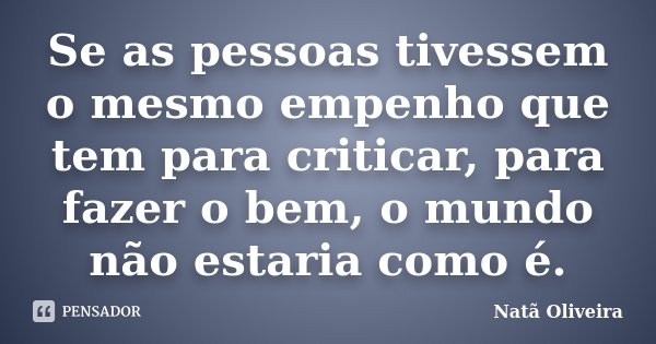 Se as pessoas tivessem o mesmo empenho que tem para criticar, para fazer o bem, o mundo não estaria como é.... Frase de Natã Oliveira..