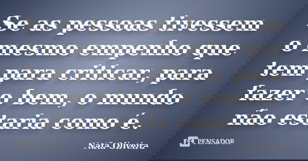 Se as pessoas tivessem o mesmo empenho que tem para criticar, para fazer o bem, o mundo não estaria como é.... Frase de Natã Oliveira..