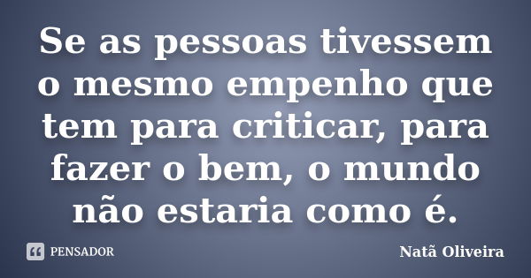 Se as pessoas tivessem o mesmo empenho que tem para criticar, para fazer o bem, o mundo não estaria como é.... Frase de Natã Oliveira..