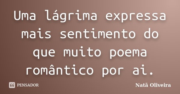 Uma lágrima expressa mais sentimento do que muito poema romântico por ai.... Frase de Natã Oliveira..