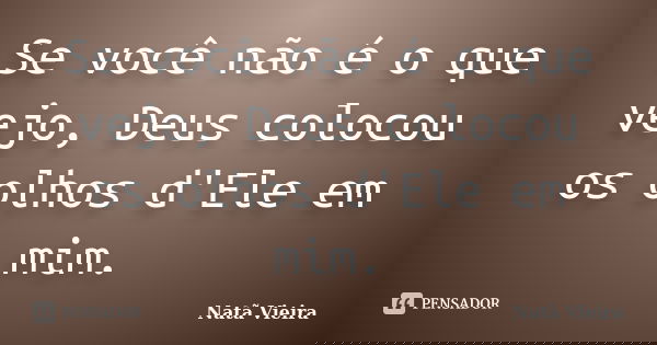 Se você não é o que vejo, Deus colocou os olhos d'Ele em mim.... Frase de Natã Vieira.