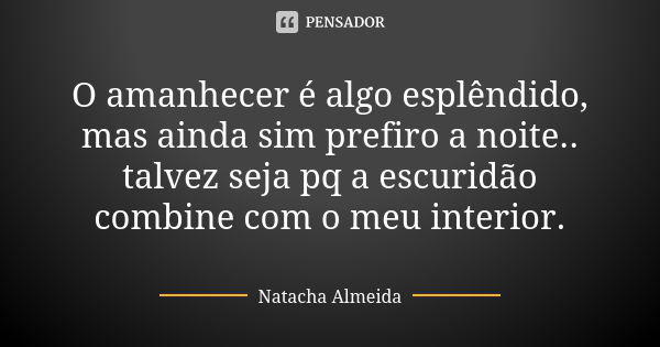 O amanhecer é algo esplêndido, mas ainda sim prefiro a noite.. talvez seja pq a escuridão combine com o meu interior.... Frase de Natacha Almeida.