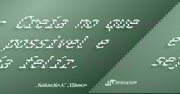 ~ Creia no que é possível e seja feliz.... Frase de Natacha C. Tinoco.