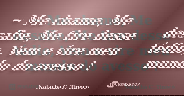 ~ Me chame, Me desafie, Me tire desse tédio, Vem e vire meu mundo do avesso !... Frase de Natacha C. Tinoco.
