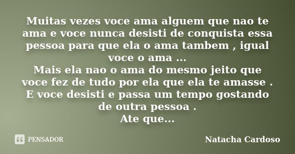 Muitas vezes voce ama alguem que nao te ama e voce nunca desisti de conquista essa pessoa para que ela o ama tambem , igual voce o ama ... Mais ela nao o ama do... Frase de Natacha Cardoso.