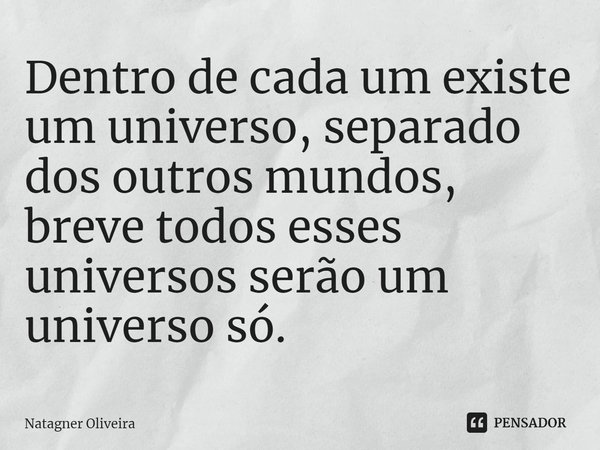 ⁠Dentro de cada um existe um universo, separado dos outros mundos, breve todos esses universos serão um universo só.... Frase de Natagner Oliveira.
