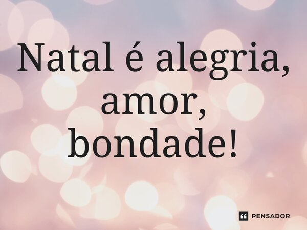 ⁠Natal é alegria, amor, bondade!