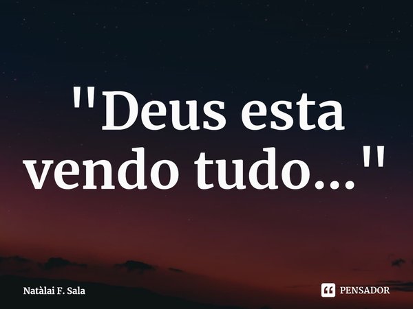 "Deus esta vendo tudo..."⁠... Frase de Natàlai F. Sala.