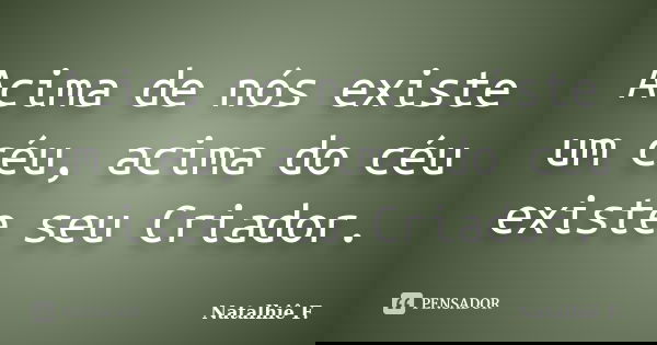 Acima de nós existe um céu, acima do céu existe seu Criador.... Frase de Natalhiê F..