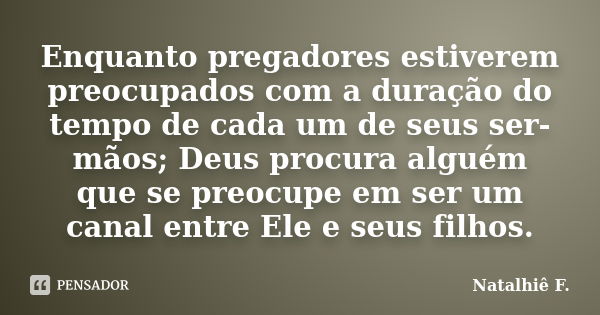 Enquanto pregadores estiverem preocupados com a duração do tempo de cada um de seus ser-mãos; Deus procura alguém que se preocupe em ser um canal entre Ele e se... Frase de Natalhiê F..