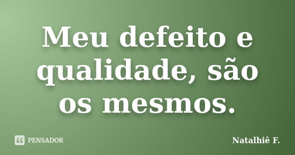 Meu defeito e qualidade, são os mesmos.... Frase de Natalhiê F..