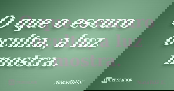 O que o escuro oculta, a luz mostra.... Frase de Natalhiê F..