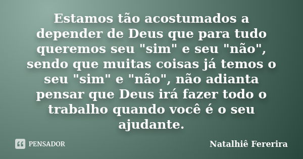 Estamos tão acostumados a depender de Deus que para tudo queremos seu "sim" e seu "não", sendo que muitas coisas já temos o seu "sim&qu... Frase de Natalhiê Fererira.