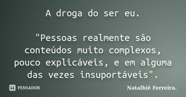 A droga do ser eu. "Pessoas realmente são conteúdos muito complexos, pouco explicáveis, e em alguma das vezes insuportáveis".... Frase de Natalhiê Ferreira.