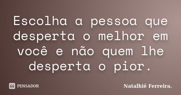 Escolha a pessoa que desperta o melhor em você e não quem lhe desperta o pior.... Frase de Natalhiê Ferreira.