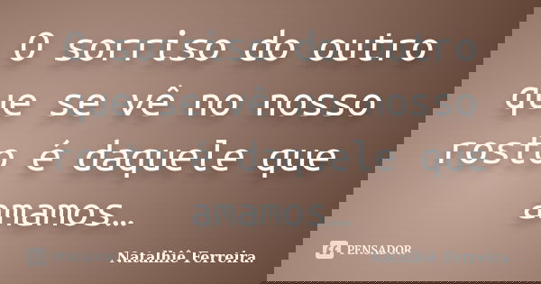 O sorriso do outro que se vê no nosso rosto é daquele que amamos…... Frase de Natalhiê Ferreira.