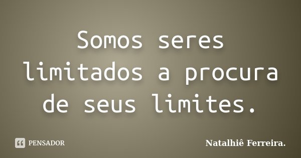 Somos seres limitados a procura de seus limites.... Frase de Natalhiê Ferreira.