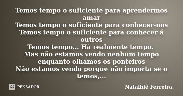 Temos tempo o suficiente para aprendermos amar Temos tempo o suficiente para conhecer-nos Temos tempo o suficiente para conhecer á outros Temos tempo... Há real... Frase de Natalhiê Ferreira.