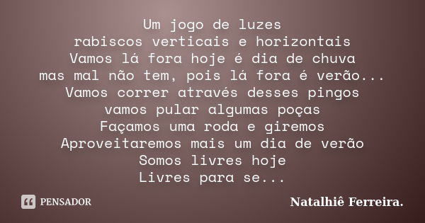 Um jogo de luzes rabiscos verticais e horizontais Vamos lá fora hoje é dia de chuva mas mal não tem, pois lá fora é verão... Vamos correr através desses pingos ... Frase de Natalhiê Ferreira.