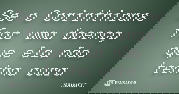 Se o Corinthians for uma doença que ela não tenha cura... Frase de Natali C..