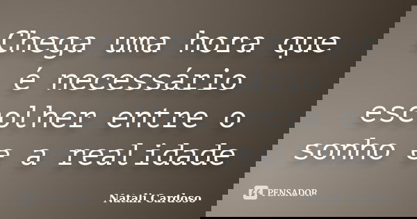 Chega uma hora que é necessário escolher entre o sonho e a realidade... Frase de Natali Cardoso.