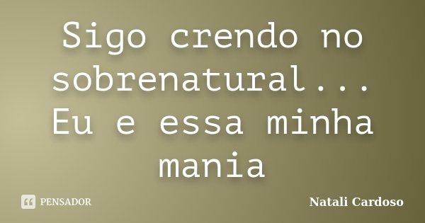 Sigo crendo no sobrenatural... Eu e essa minha mania... Frase de Natali Cardoso.