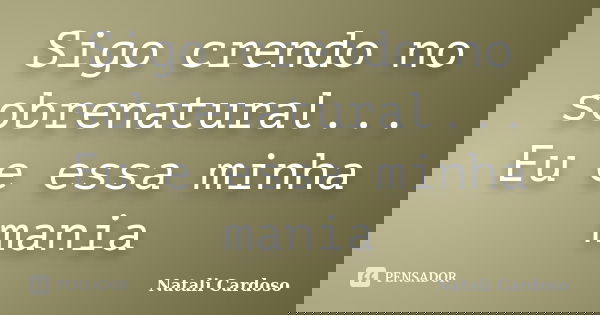 Sigo crendo no sobrenatural... Eu e essa minha mania... Frase de Natali Cardoso.
