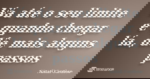 Vá até o seu limite e quando chegar lá, dê mais alguns passos... Frase de Natali Cardoso.