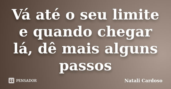 Vá até o seu limite e quando chegar lá, dê mais alguns passos... Frase de Natali Cardoso.