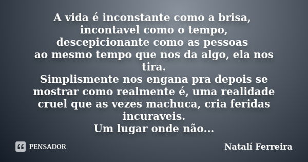 A vida é inconstante como a brisa, incontavel como o tempo, descepicionante como as pessoas ao mesmo tempo que nos da algo, ela nos tira. Simplismente nos engan... Frase de Natalí Ferreira.