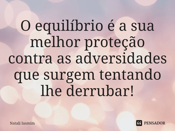 ⁠O equilíbrio é a sua melhor proteção contra as adversidades que surgem tentando lhe derrubar!... Frase de Natali Iasmim.