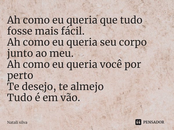 Ah como eu queria que tudo fosse mais fácil.
Ah como eu queria seu corpo junto ao meu.
Ah como eu queria você por perto⁠
Te desejo, te almejo
Tudo é em vão.... Frase de Natali silva.