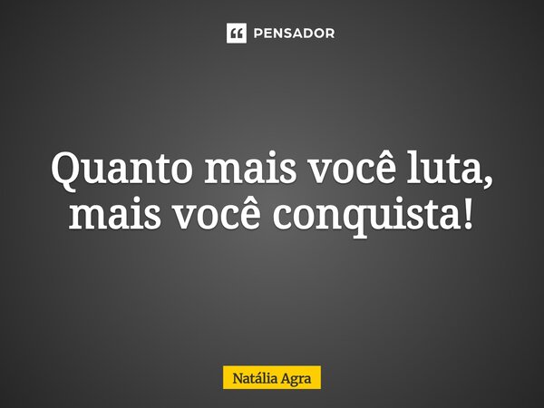 ⁠Quanto mais você luta, mais você conquista!... Frase de Natália Agra.