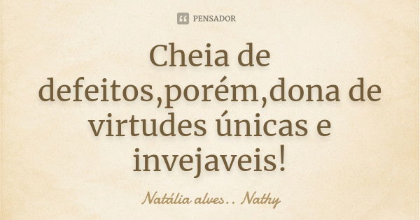 Cheia de defeitos,porém,dona de virtudes únicas e invejaveis!... Frase de Natalia alves...Nathy.