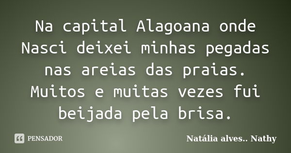 Na capital Alagoana onde Nasci deixei minhas pegadas nas areias das praias. Muitos e muitas vezes fui beijada pela brisa.... Frase de Natalia alves...Nathy.