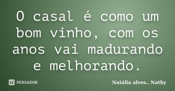 O casal é como um bom vinho, com os anos vai madurando e melhorando.... Frase de Natalia alves...Nathy.