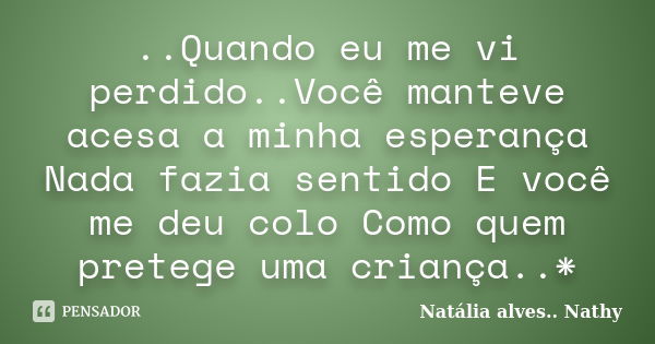 ..Quando eu me vi perdido..Você manteve acesa a minha esperança Nada fazia sentido E você me deu colo Como quem pretege uma criança..*... Frase de Natalia alves....Nathy.