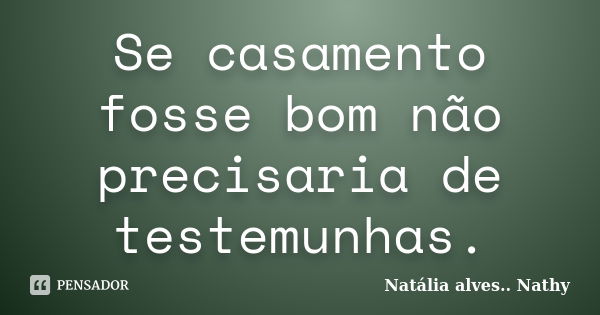 Se casamento fosse bom não precisaria de testemunhas.... Frase de Natalia alves...Nathy.